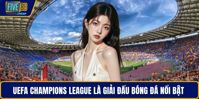 UEFA Champions League là giải đấu bóng đá nổi bật